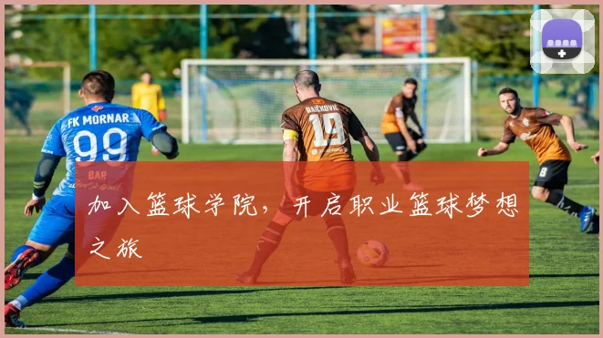 加入篮球学院，开启职业篮球梦想之旅