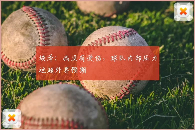 埃泽:我没有受伤,球队内部压力远超外界预期