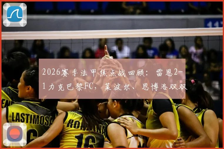 2026赛季法甲焦点战回顾：雷恩2-1力克巴黎FC，莱波尔、恩博洛双双建功，比赛关键瞬间与赛后深度解读