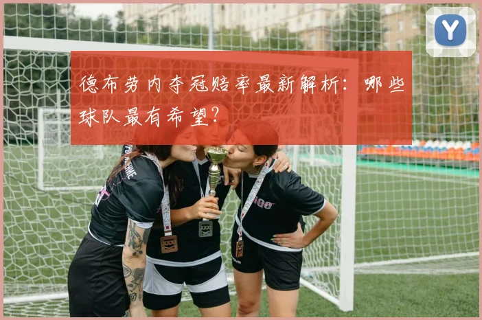 德布劳内夺冠赔率最新解析：哪些球队最有希望？