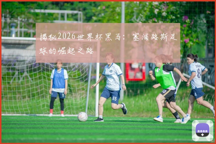 揭秘2026世界杯黑马:塞浦路斯足球的崛起之路