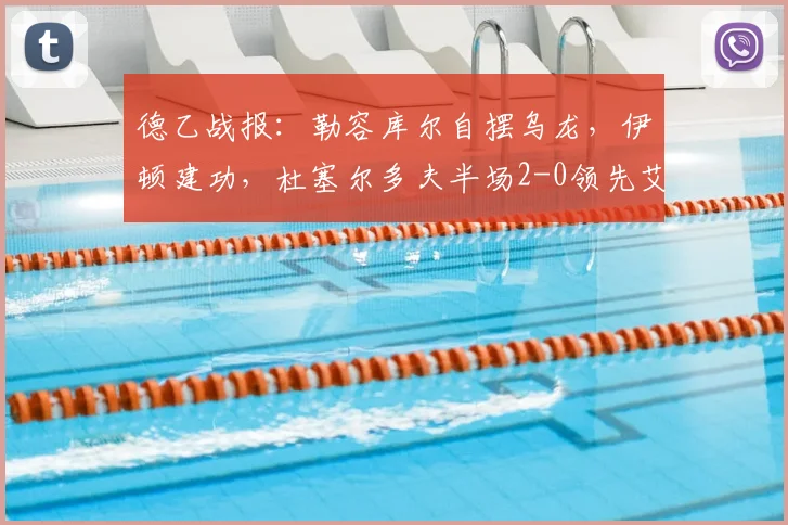 德乙战报:勒容库尔自摆乌龙,伊顿建功,杜塞尔多夫半场2-0领先艾禾斯堡