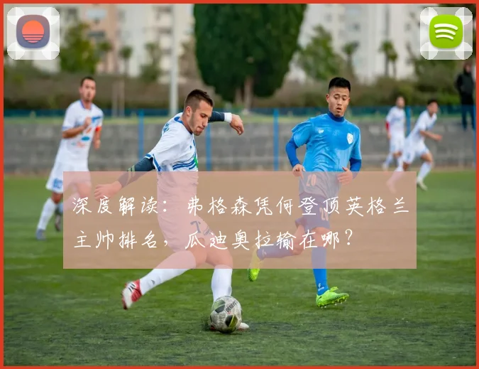 深度解读：弗格森凭何登顶英格兰主帅排名，瓜迪奥拉输在哪？