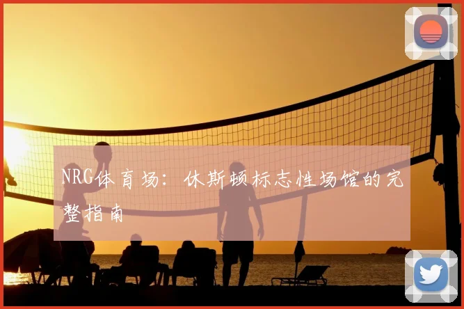 NRG体育场:休斯顿标志性场馆的完整指南