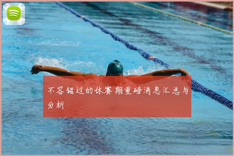不容错过的休赛期重磅消息汇总与分析